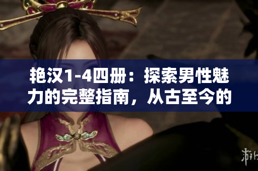 艷漢1-4四冊(cè)：探索男性魅力的完整指南，從古至今的男人之道與風(fēng)采