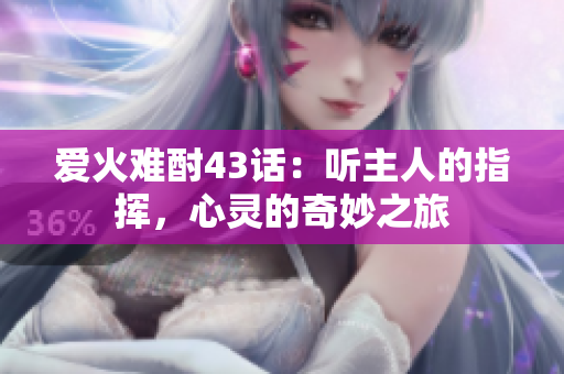 愛火難酎43話：聽主人的指揮，心靈的奇妙之旅