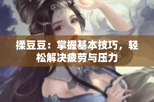 揉豆豆：掌握基本技巧，輕松解決疲勞與壓力