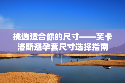 挑選適合你的尺寸——芙卡洛斯避孕套尺寸選擇指南