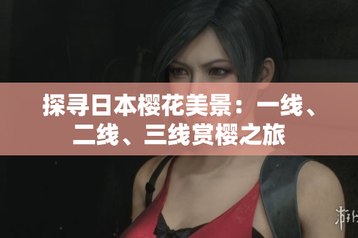 探尋日本櫻花美景：一線、二線、三線賞櫻之旅