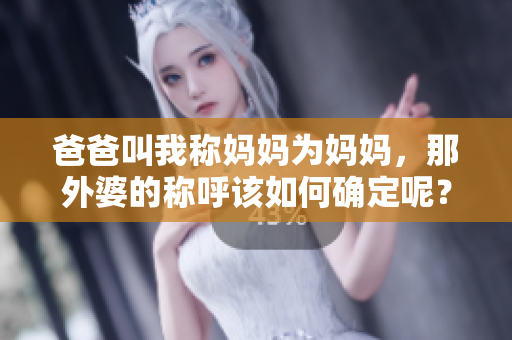 爸爸叫我稱媽媽為媽媽，那外婆的稱呼該如何確定呢？