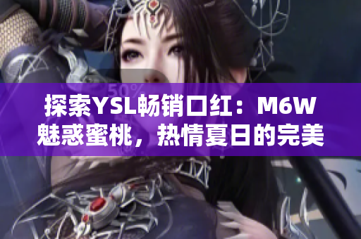 探索YSL暢銷口紅：M6W魅惑蜜桃，熱情夏日的完美選擇