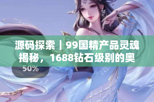 源碼探索｜99國精產(chǎn)品靈魂揭秘，1688鉆石級別的奧秘解析