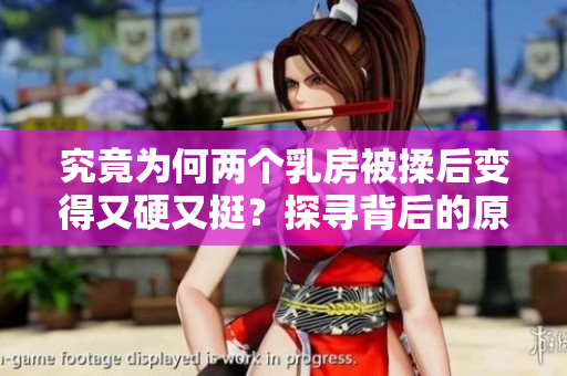 究竟為何兩個(gè)乳房被揉后變得又硬又挺？探尋背后的原因
