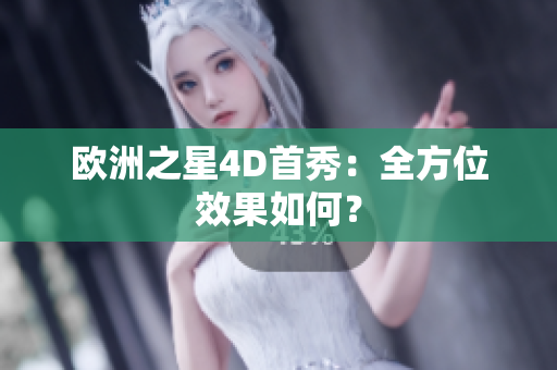 歐洲之星4D首秀：全方位效果如何？