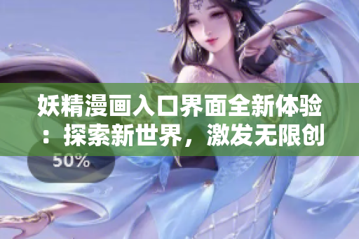 妖精漫畫入口界面全新體驗(yàn)：探索新世界，激發(fā)無(wú)限創(chuàng)意和想象力的驚喜之旅