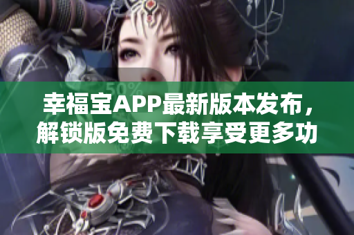 幸福寶APP最新版本發(fā)布，解鎖版免費下載享受更多功能