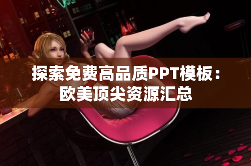 探索免費高品質(zhì)PPT模板：歐美頂尖資源匯總