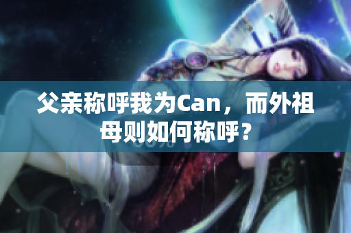 父親稱呼我為Can，而外祖母則如何稱呼？