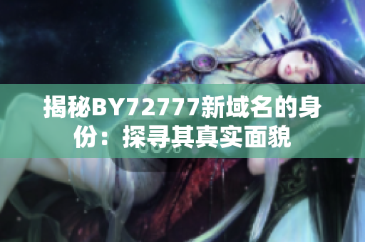 揭秘BY72777新域名的身份：探尋其真實(shí)面貌