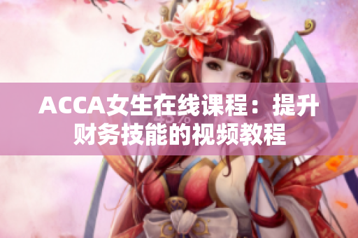 ACCA女生在線課程：提升財務技能的視頻教程