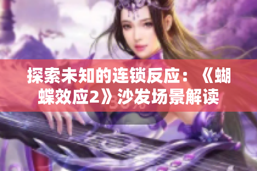 探索未知的連鎖反應(yīng)：《蝴蝶效應(yīng)2》沙發(fā)場景解讀