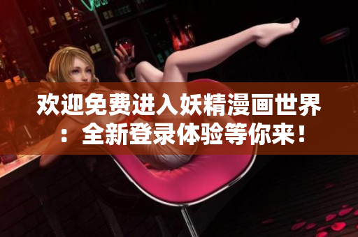 歡迎免費進入妖精漫畫世界：全新登錄體驗等你來！