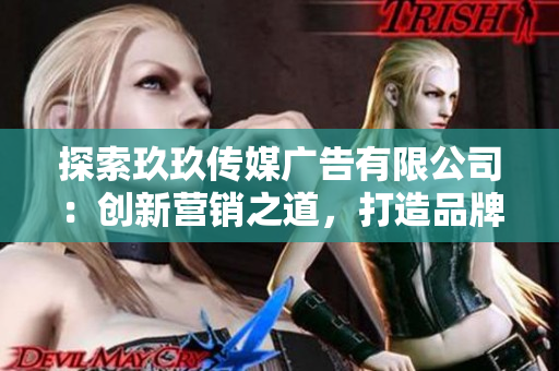 探索玖玖傳媒廣告有限公司：創(chuàng)新營銷之道，打造品牌新未來