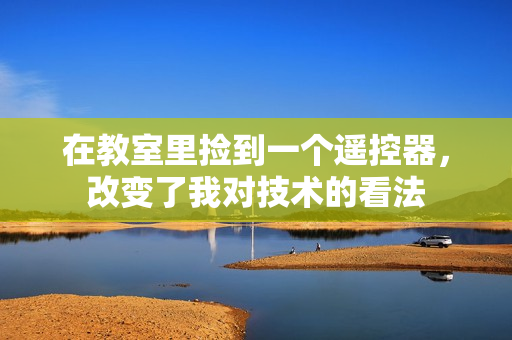 在教室里撿到一個(gè)遙控器，改變了我對(duì)技術(shù)的看法