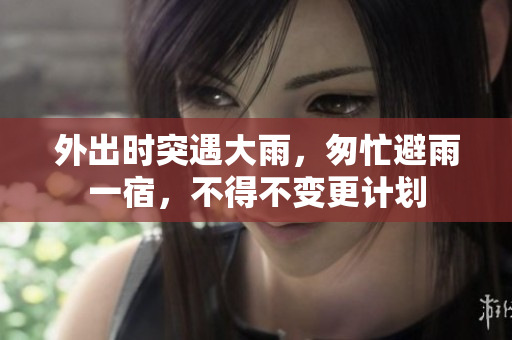 外出時(shí)突遇大雨，匆忙避雨一宿，不得不變更計(jì)劃