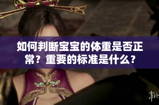 如何判斷寶寶的體重是否正常？重要的標準是什么？