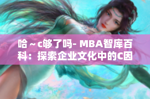 哈～c夠了嗎- MBA智庫(kù)百科：探索企業(yè)文化中的C因素對(duì)管理的影響