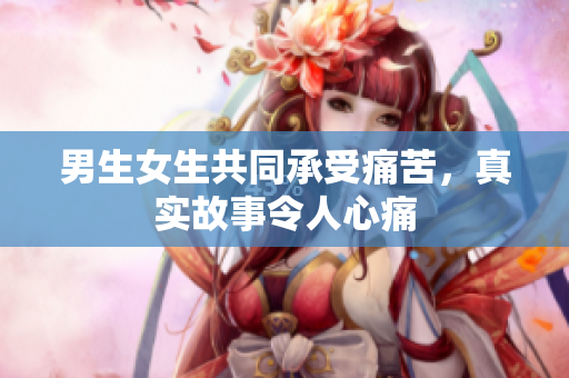 男生女生共同承受痛苦，真實(shí)故事令人心痛