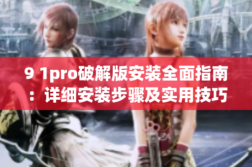 9 1pro破解版安裝全面指南：詳細(xì)安裝步驟及實(shí)用技巧分享