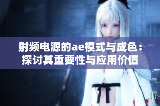 射頻電源的ae模式與成色：探討其重要性與應(yīng)用價(jià)值