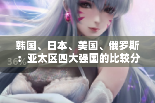 韓國(guó)、日本、美國(guó)、俄羅斯：亞太區(qū)四大強(qiáng)國(guó)的比較分析
