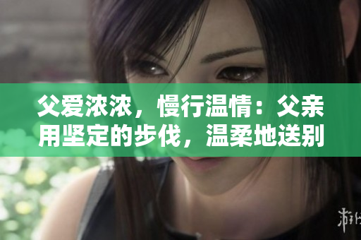 父愛濃濃，慢行溫情：父親用堅定的步伐，溫柔地送別女兒