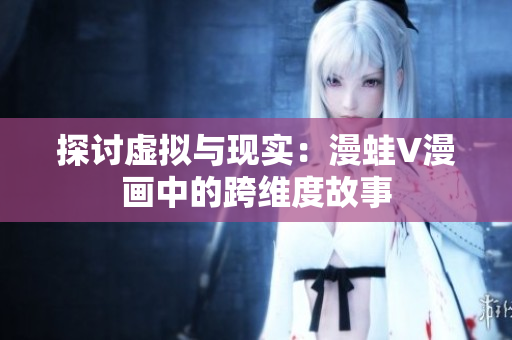 探討虛擬與現(xiàn)實(shí)：漫蛙V漫畫中的跨維度故事