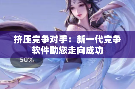 擠壓競(jìng)爭(zhēng)對(duì)手：新一代競(jìng)爭(zhēng)軟件助您走向成功