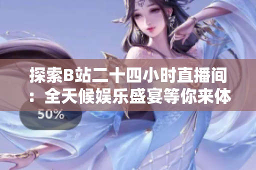 探索B站二十四小時(shí)直播間：全天候娛樂(lè)盛宴等你來(lái)體驗(yàn)！