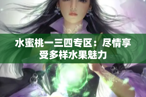 水蜜桃一三四專區(qū)：盡情享受多樣水果魅力