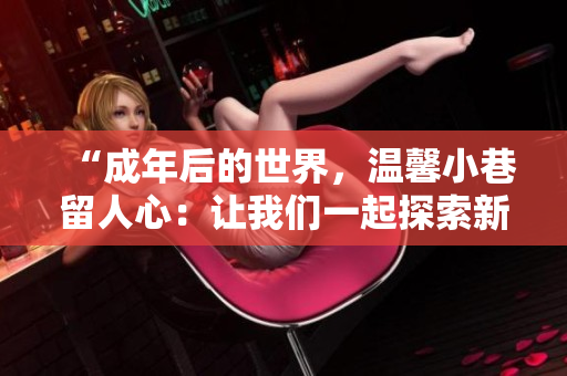 “成年后的世界，溫馨小巷留人心：讓我們一起探索新的旅程！”