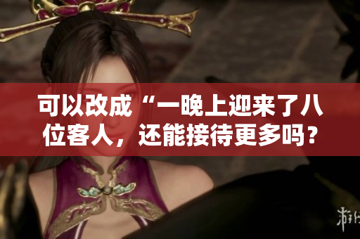 可以改成“一晚上迎來(lái)了八位客人，還能接待更多嗎？”