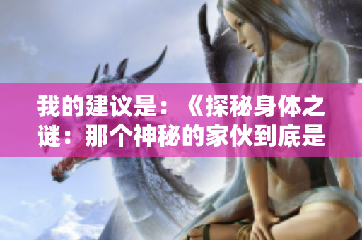 我的建議是：《探秘身體之謎：那個神秘的家伙到底是什么？》
