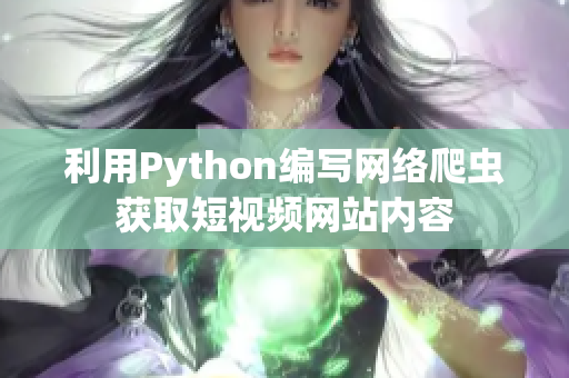 利用Python編寫(xiě)網(wǎng)絡(luò)爬蟲(chóng)獲取短視頻網(wǎng)站內(nèi)容