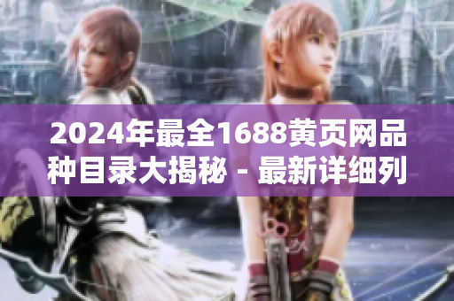 2024年最全1688黃頁(yè)網(wǎng)品種目錄大揭秘 - 最新詳細(xì)列表！