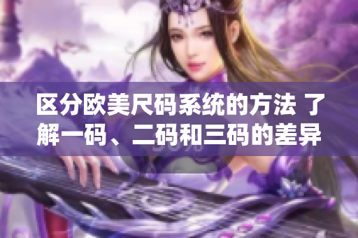 區(qū)分歐美尺碼系統(tǒng)的方法 了解一碼、二碼和三碼的差異