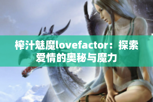 榨汁魅魔lovefactor：探索愛(ài)情的奧秘與魔力