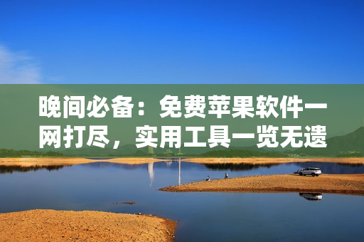 晚間必備：免費(fèi)蘋(píng)果軟件一網(wǎng)打盡，實(shí)用工具一覽無(wú)遺