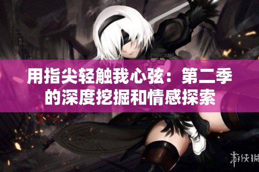 用指尖輕觸我心弦：第二季的深度挖掘和情感探索