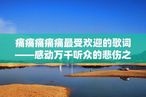 痛痛痛痛痛最受歡迎的歌詞——感動萬千聽眾的悲傷之聲