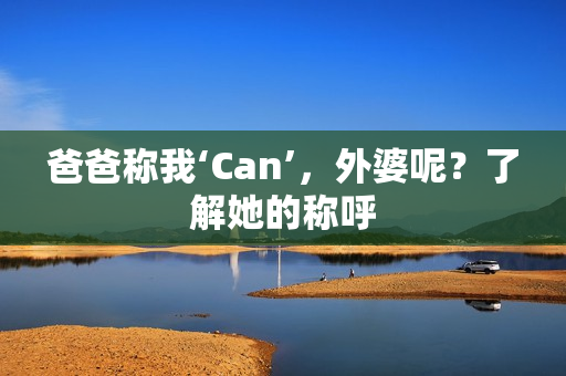 爸爸稱我‘Can’，外婆呢？了解她的稱呼