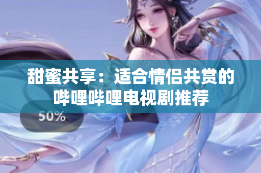 甜蜜共享：適合情侶共賞的嗶哩嗶哩電視劇推薦