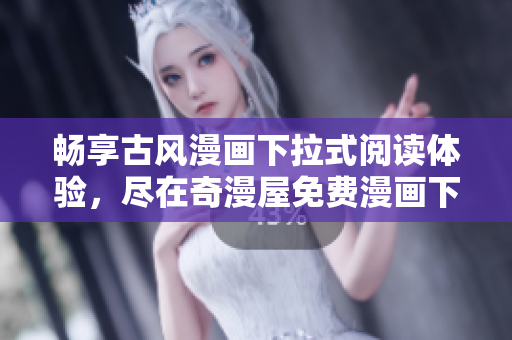 暢享古風漫畫下拉式閱讀體驗，盡在奇漫屋免費漫畫下載專區(qū)，海量精選作品等你探索