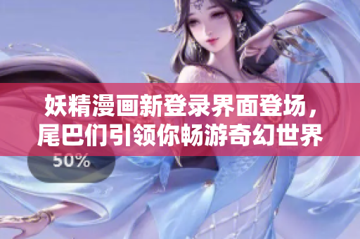 妖精漫畫新登錄界面登場，尾巴們引領你暢游奇幻世界