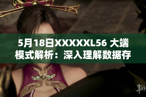 5月18日XXXXXL56 大端模式解析：深入理解數(shù)據(jù)存儲(chǔ)和處理機(jī)制