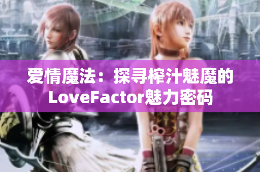 愛情魔法：探尋榨汁魅魔的LoveFactor魅力密碼