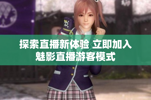 探索直播新體驗 立即加入魅影直播游客模式