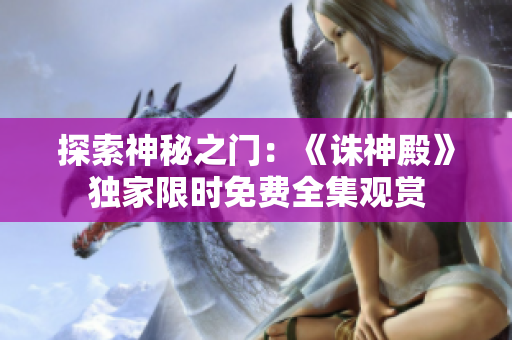 探索神秘之門(mén)：《誅神殿》獨(dú)家限時(shí)免費(fèi)全集觀賞